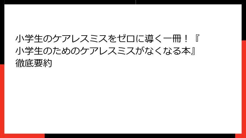 小学生のケアレスミスをゼロに導く一冊！『小学生のためのケアレスミスがなくなる本』徹底要約