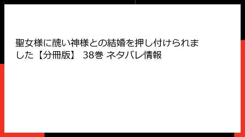 聖女様に醜い神様との結婚を押し付けられました【分冊版】 38巻 ネタバレ情報