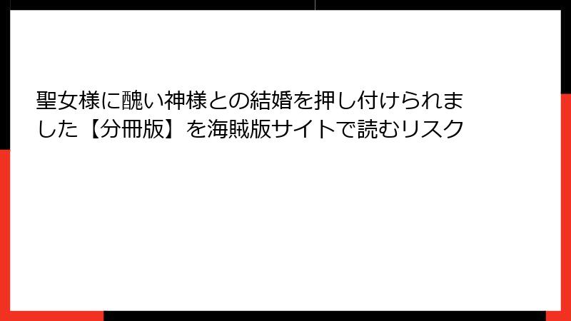 聖女様に醜い神様との結婚を押し付けられました【分冊版】を海賊版サイトで読むリスク