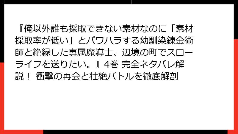 『俺以外誰も採取できない素材なのに「素材採取率が低い」とパワハラする幼馴染錬金術師と絶縁した専属魔導士、辺境の町でスローライフを送りたい。』4巻 完全ネタバレ解説！ 衝撃の再会と壮絶バトルを徹底解剖