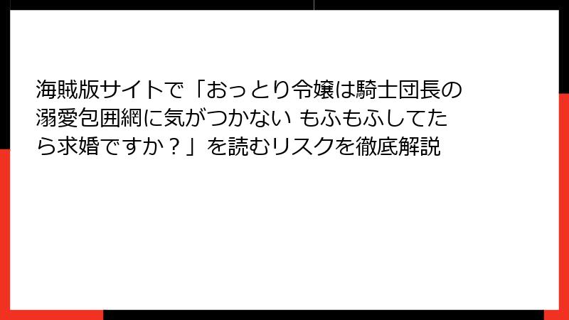 海賊版サイトで「おっとり令嬢は騎士団長の溺愛包囲網に気がつかない もふもふしてたら求婚ですか？」を読むリスクを徹底解説