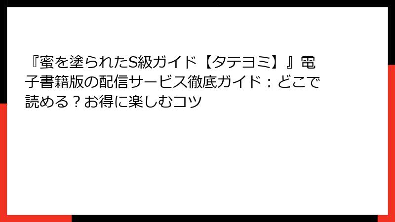 『蜜を塗られたS級ガイド【タテヨミ】』電子書籍版の配信サービス徹底ガイド：どこで読める？お得に楽しむコツ