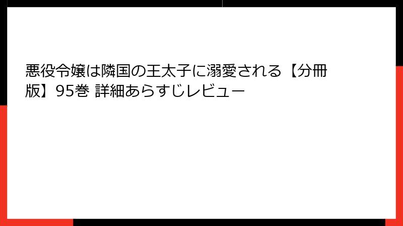 悪役令嬢は隣国の王太子に溺愛される【分冊版】95巻 詳細あらすじレビュー