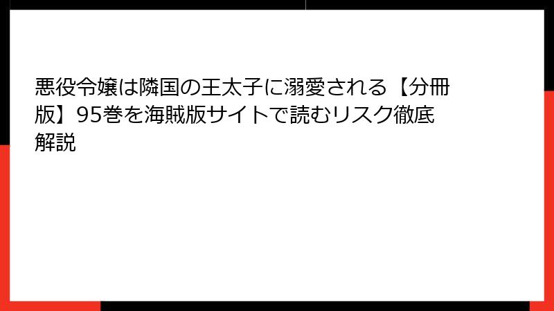 悪役令嬢は隣国の王太子に溺愛される【分冊版】95巻を海賊版サイトで読むリスク徹底解説