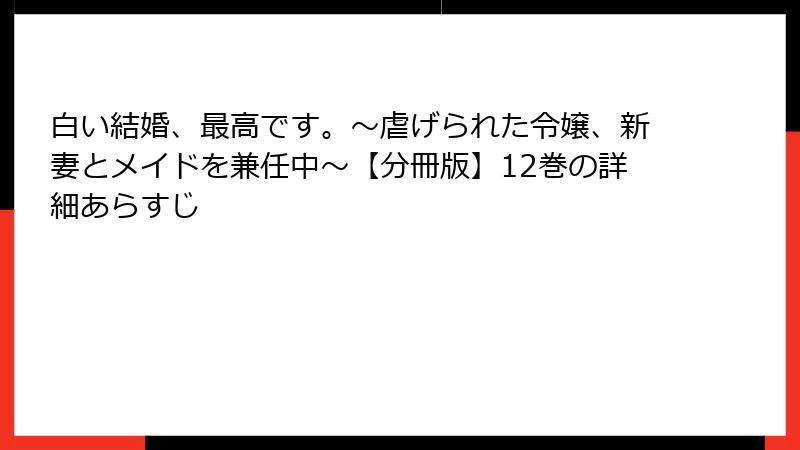 白い結婚、最高です。〜虐げられた令嬢、新妻とメイドを兼任中〜【分冊版】12巻の詳細あらすじ