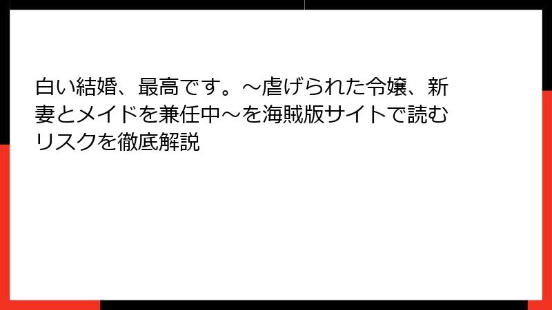 白い結婚、最高です。〜虐げられた令嬢、新妻とメイドを兼任中〜を海賊版サイトで読むリスクを徹底解説