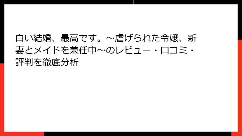 白い結婚、最高です。〜虐げられた令嬢、新妻とメイドを兼任中〜のレビュー・口コミ・評判を徹底分析