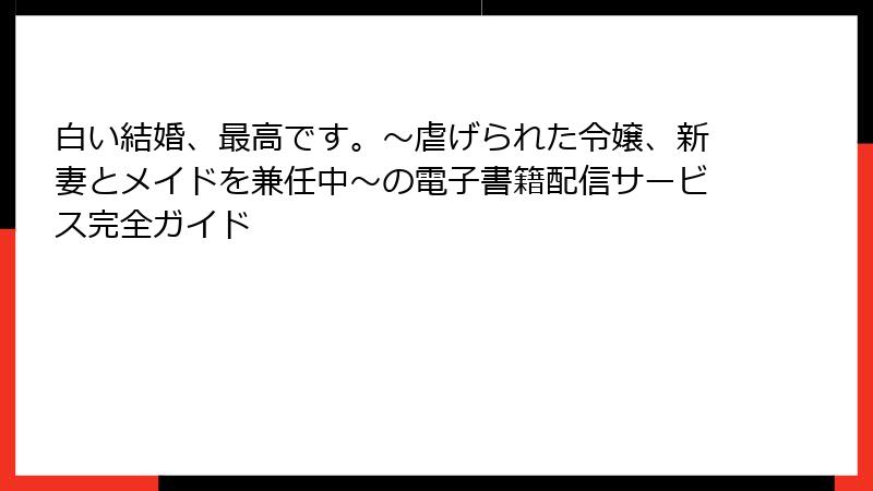 白い結婚、最高です。〜虐げられた令嬢、新妻とメイドを兼任中〜の電子書籍配信サービス完全ガイド