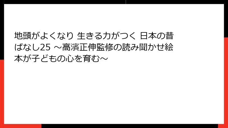 地頭がよくなり 生きる力がつく 日本の昔ばなし25 ～高濱正伸監修の読み聞かせ絵本が子どもの心を育む～