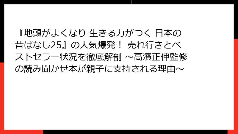 『地頭がよくなり 生きる力がつく 日本の昔ばなし25』の人気爆発！ 売れ行きとベストセラー状況を徹底解剖 ～高濱正伸監修の読み聞かせ本が親子に支持される理由～
