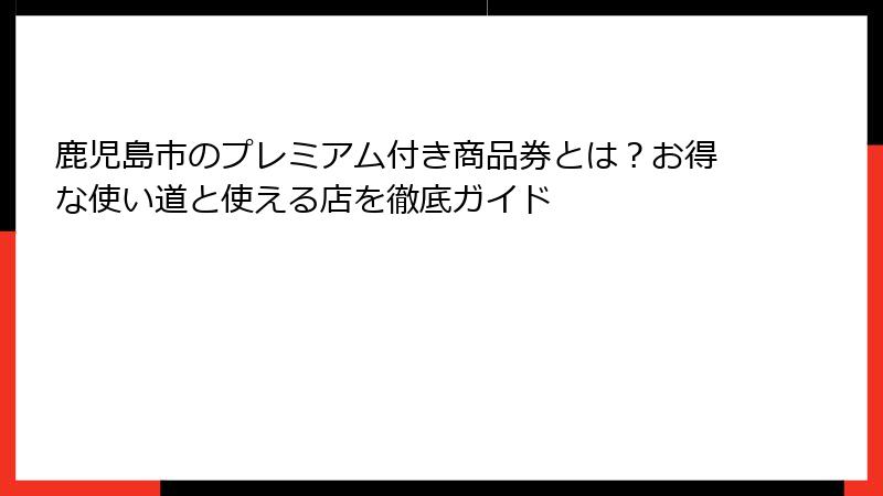 鹿児島市のプレミアム付き商品券とは？お得な使い道と使える店を徹底ガイド