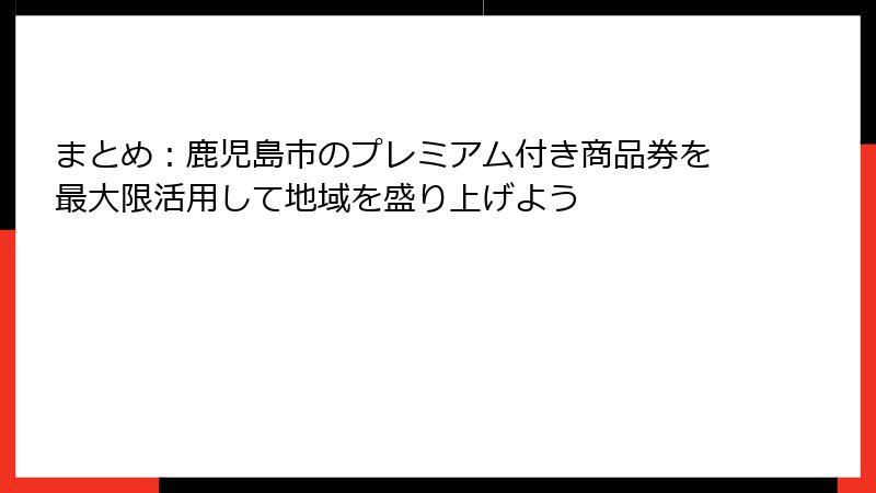 まとめ：鹿児島市のプレミアム付き商品券を最大限活用して地域を盛り上げよう