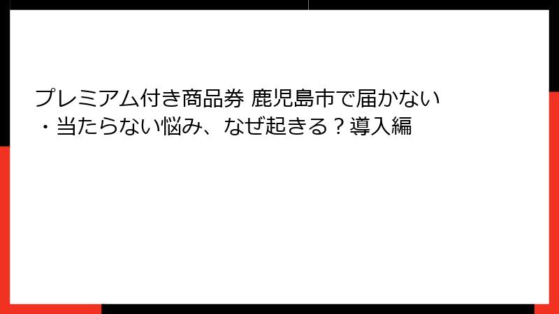 プレミアム付き商品券 鹿児島市で届かない・当たらない悩み、なぜ起きる？導入編
