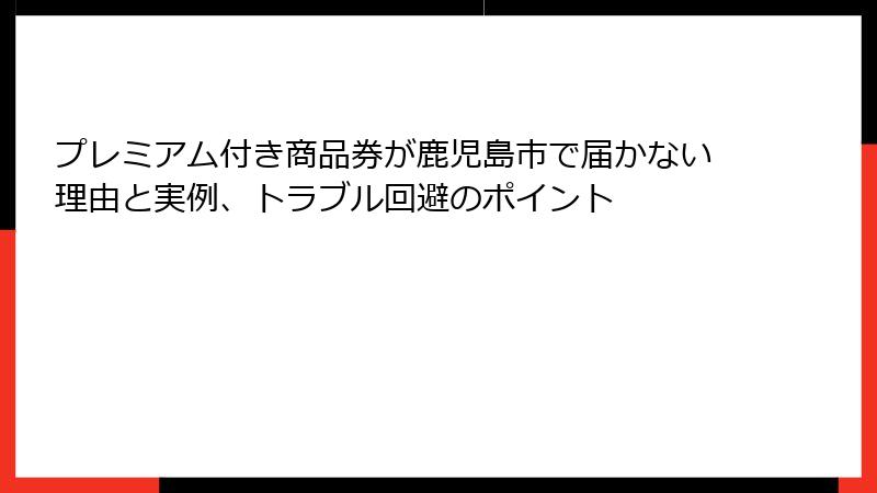 プレミアム付き商品券が鹿児島市で届かない理由と実例、トラブル回避のポイント