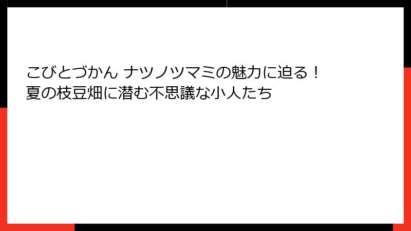 こびとづかん ナツノツマミの魅力に迫る！夏の枝豆畑に潜む不思議な小人たち
