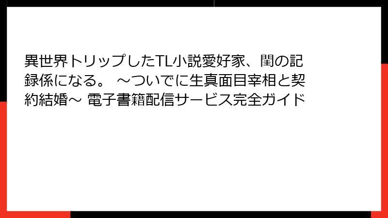 異世界トリップしたTL小説愛好家、閨の記録係になる。 ～ついでに生真面目宰相と契約結婚～ 電子書籍配信サービス完全ガイド