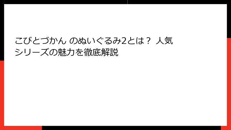 こびとづかん のぬいぐるみ2とは？ 人気シリーズの魅力を徹底解説
