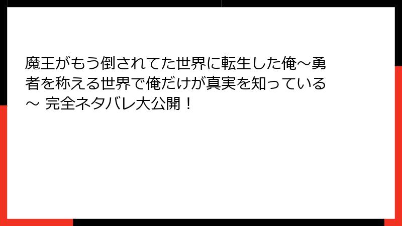 魔王がもう倒されてた世界に転生した俺~勇者を称える世界で俺だけが真実を知っている~ 完全ネタバレ大公開!