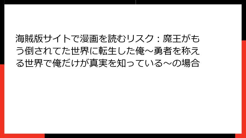 海賊版サイトで漫画を読むリスク:魔王がもう倒されてた世界に転生した俺~勇者を称える世界で俺だけが真実を知っている~の場合