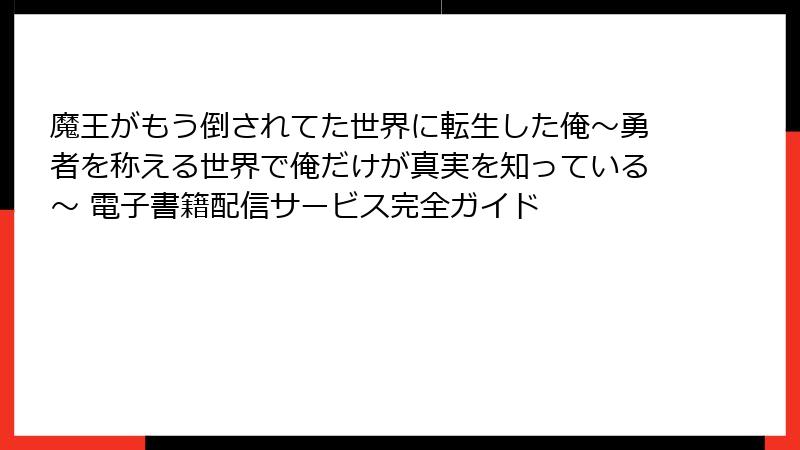 魔王がもう倒されてた世界に転生した俺~勇者を称える世界で俺だけが真実を知っている~ 電子書籍配信サービス完全ガイド
