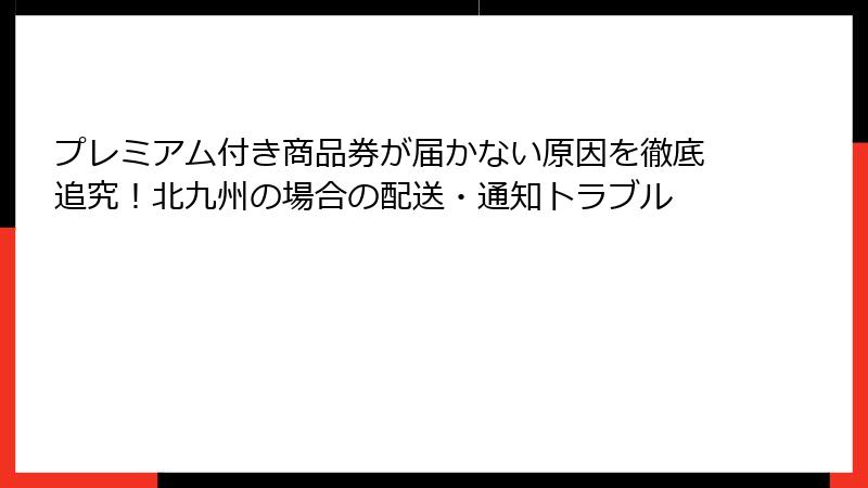 プレミアム付き商品券が届かない原因を徹底追究！北九州の場合の配送・通知トラブル