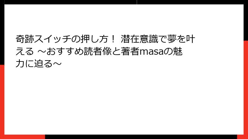 奇跡スイッチの押し方！ 潜在意識で夢を叶える ～おすすめ読者像と著者masaの魅力に迫る～