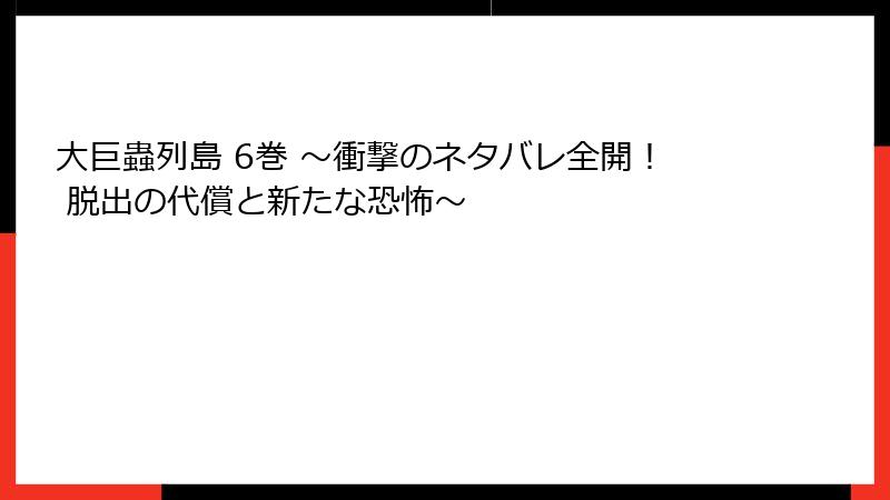 大巨蟲列島 6巻 ～衝撃のネタバレ全開！ 脱出の代償と新たな恐怖～