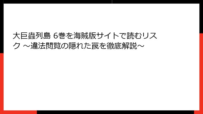 大巨蟲列島 6巻を海賊版サイトで読むリスク ～違法閲覧の隠れた罠を徹底解説～