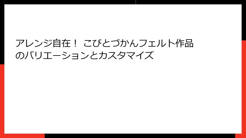 アレンジ自在！ こびとづかんフェルト作品のバリエーションとカスタマイズ