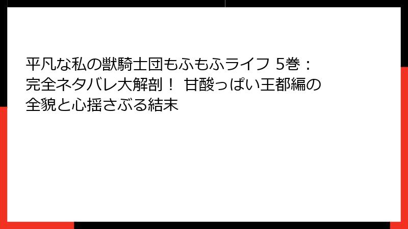 平凡な私の獣騎士団もふもふライフ 5巻：完全ネタバレ大解剖！ 甘酸っぱい王都編の全貌と心揺さぶる結末