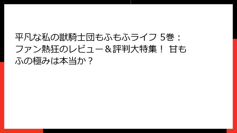 平凡な私の獣騎士団もふもふライフ 5巻：ファン熱狂のレビュー＆評判大特集！ 甘もふの極みは本当か？