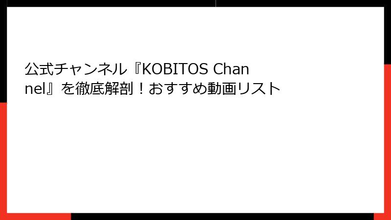 公式チャンネル『KOBITOS Channel』を徹底解剖！おすすめ動画リスト