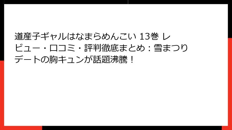 道産子ギャルはなまらめんこい 13巻 レビュー・口コミ・評判徹底まとめ：雪まつりデートの胸キュンが話題沸騰！