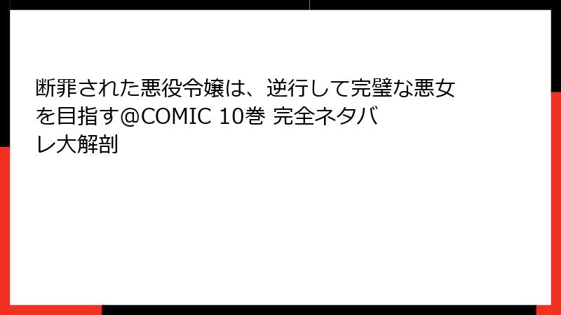 断罪された悪役令嬢は、逆行して完璧な悪女を目指す@COMIC 10巻 完全ネタバレ大解剖
