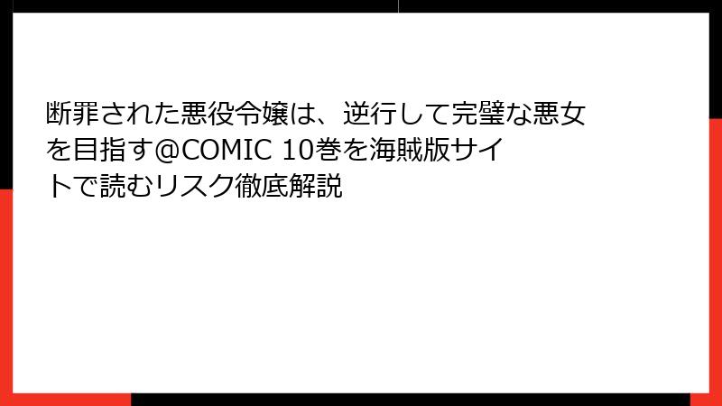 断罪された悪役令嬢は、逆行して完璧な悪女を目指す@COMIC 10巻を海賊版サイトで読むリスク徹底解説