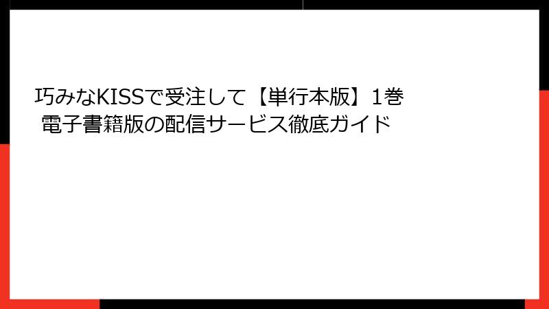巧みなKISSで受注して【単行本版】1巻 電子書籍版の配信サービス徹底ガイド