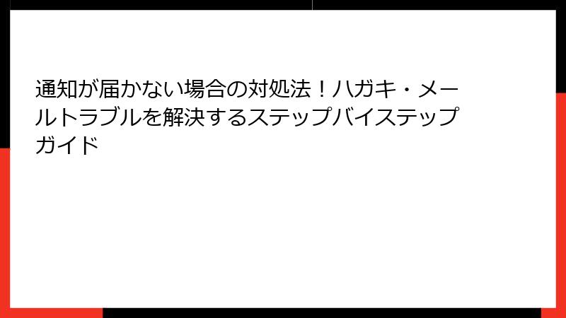 通知が届かない場合の対処法！ハガキ・メールトラブルを解決するステップバイステップガイド