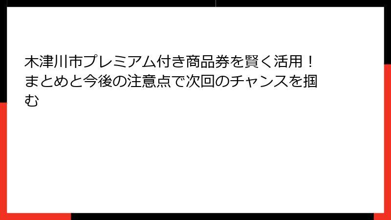 木津川市プレミアム付き商品券を賢く活用！まとめと今後の注意点で次回のチャンスを掴む