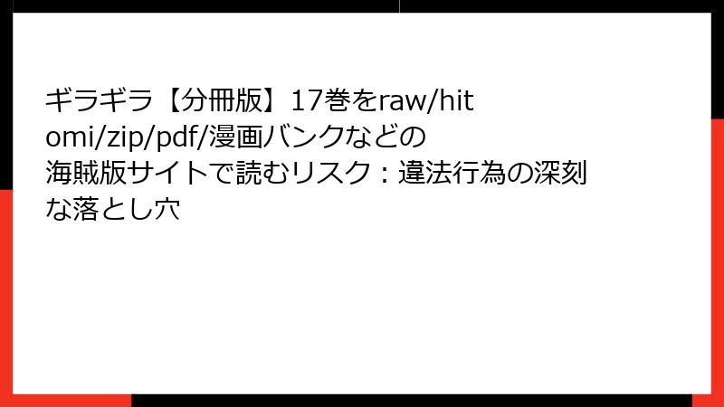 ギラギラ【分冊版】17巻をraw/hitomi/zip/pdf/漫画バンクなどの海賊版サイトで読むリスク：違法行為の深刻な落とし穴