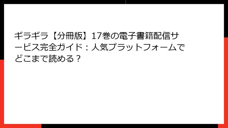 ギラギラ【分冊版】17巻の電子書籍配信サービス完全ガイド：人気プラットフォームでどこまで読める？