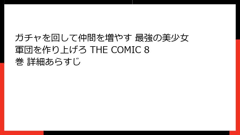 ガチャを回して仲間を増やす 最強の美少女軍団を作り上げろ THE COMIC 8巻 詳細あらすじ