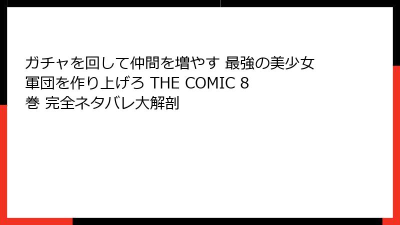 ガチャを回して仲間を増やす 最強の美少女軍団を作り上げろ THE COMIC 8巻 完全ネタバレ大解剖