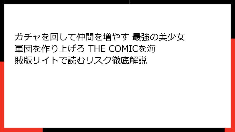 ガチャを回して仲間を増やす 最強の美少女軍団を作り上げろ THE COMICを海賊版サイトで読むリスク徹底解説