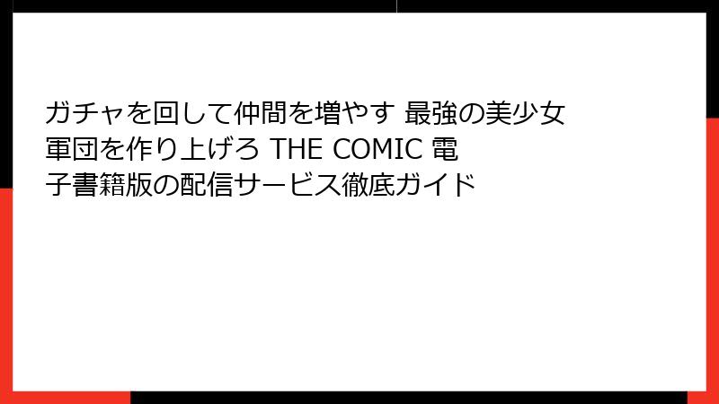 ガチャを回して仲間を増やす 最強の美少女軍団を作り上げろ THE COMIC 電子書籍版の配信サービス徹底ガイド