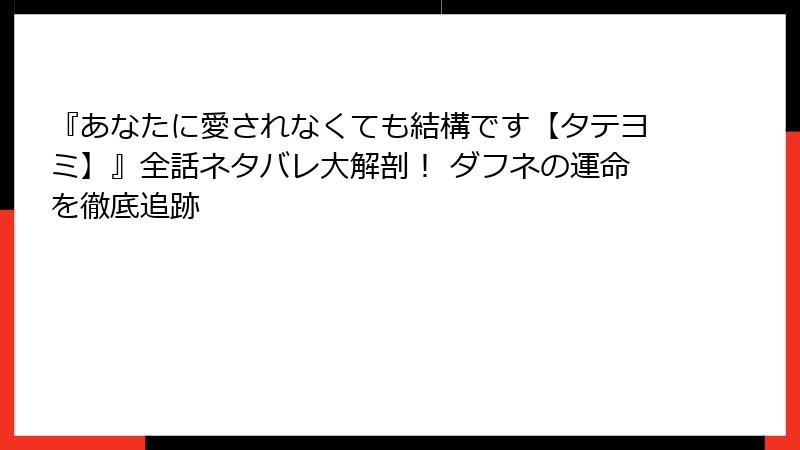 『あなたに愛されなくても結構です【タテヨミ】』全話ネタバレ大解剖！ ダフネの運命を徹底追跡