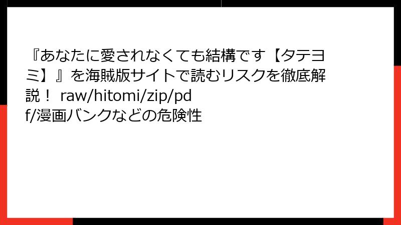 『あなたに愛されなくても結構です【タテヨミ】』を海賊版サイトで読むリスクを徹底解説！ raw/hitomi/zip/pdf/漫画バンクなどの危険性