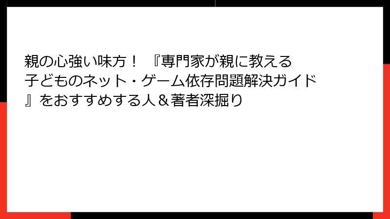 親の心強い味方！ 『専門家が親に教える 子どものネット・ゲーム依存問題解決ガイド』をおすすめする人＆著者深掘り