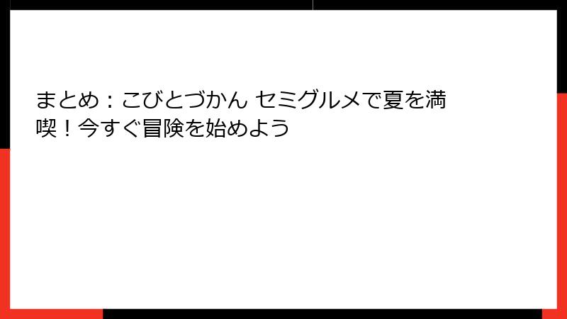 まとめ：こびとづかん セミグルメで夏を満喫！今すぐ冒険を始めよう