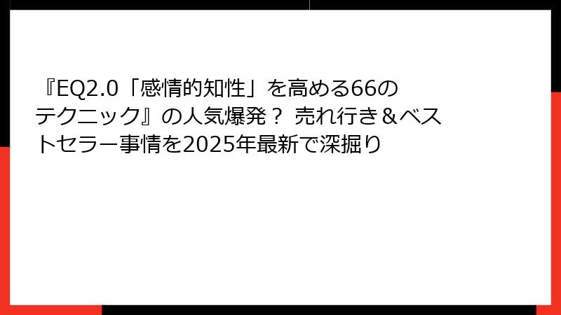 『EQ2.0「感情的知性」を高める66のテクニック』の人気爆発？ 売れ行き＆ベストセラー事情を2025年最新で深掘り