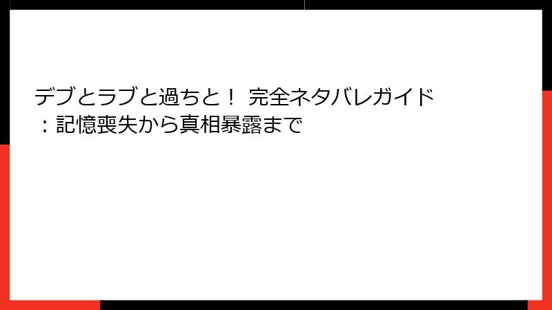 デブとラブと過ちと！ 完全ネタバレガイド：記憶喪失から真相暴露まで